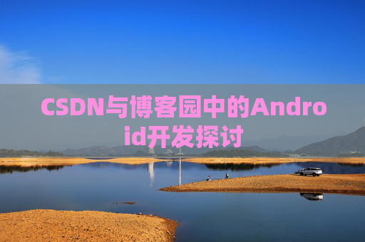 CSDN与博客园中的Android开发探讨